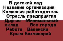 В детский сад № 1 › Название организации ­ Компания-работодатель › Отрасль предприятия ­ Другое › Минимальный оклад ­ 1 - Все города Работа » Вакансии   . Крым,Бахчисарай